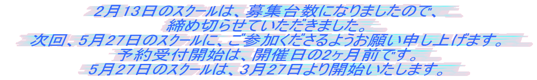 予約受付開始は、開催日の2ヶ月前です。 5月27日のスクールは、3月27日より開始いたします。
